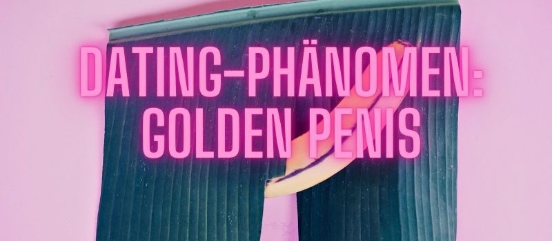 Dating-Phänomen Golden Penis